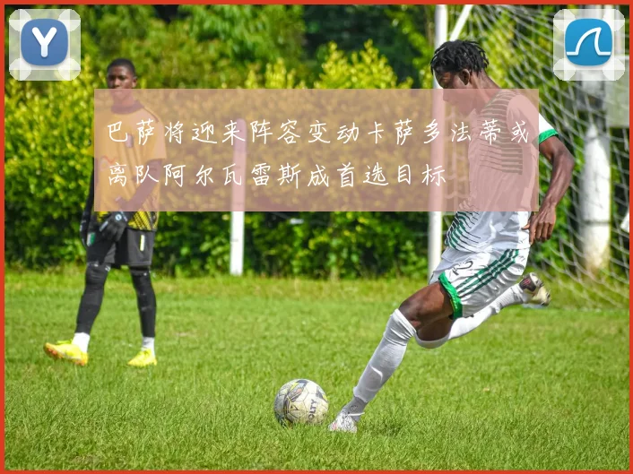 巴萨将迎来阵容变动卡萨多法蒂或离队阿尔瓦雷斯成首选目标