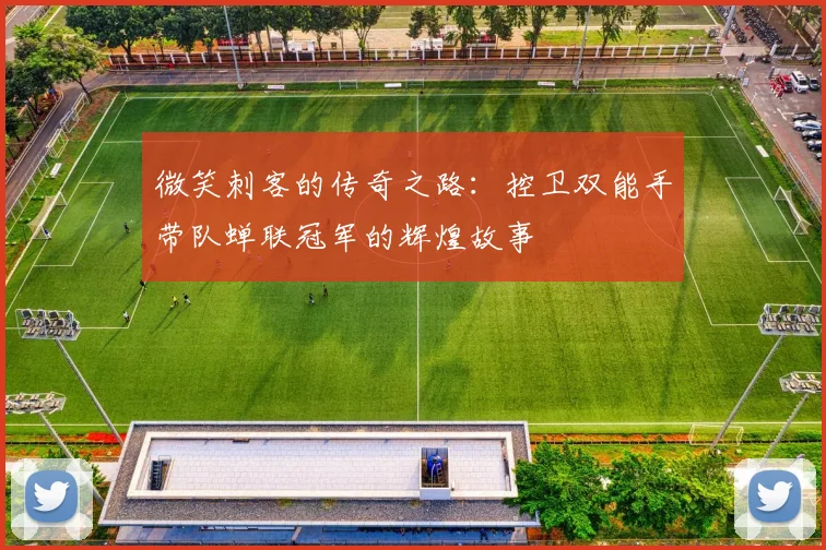 微笑刺客的传奇之路：控卫双能手带队蝉联冠军的辉煌故事