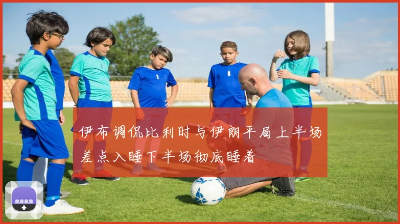伊布调侃比利时与伊朗平局上半场差点入睡下半场彻底睡着