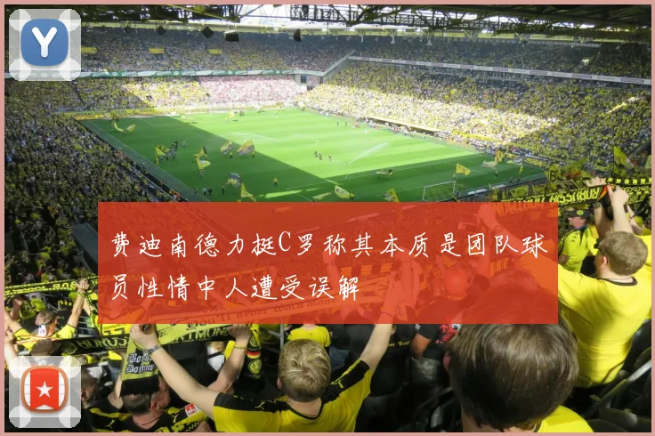 费迪南德力挺C罗称其本质是团队球员性情中人遭受误解