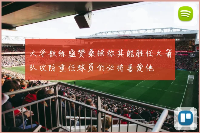 大学教练盛赞桑顿称其能胜任火箭队攻防重任球员们必将喜爱他