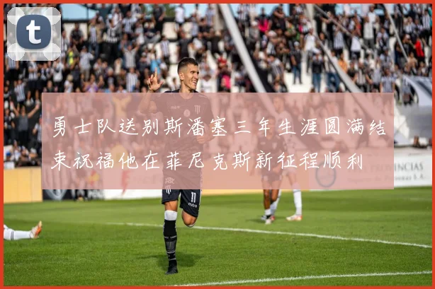勇士队送别斯潘塞三年生涯圆满结束祝福他在菲尼克斯新征程顺利