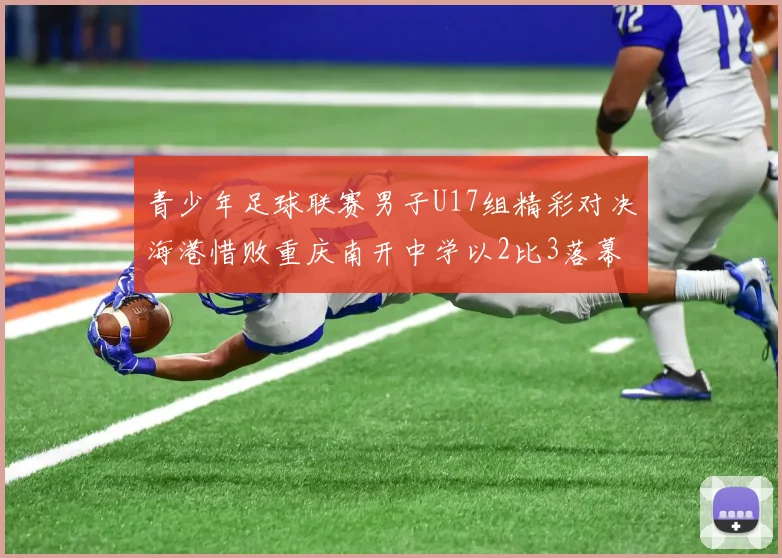青少年足球联赛男子U17组精彩对决海港惜败重庆南开中学以2比3落幕