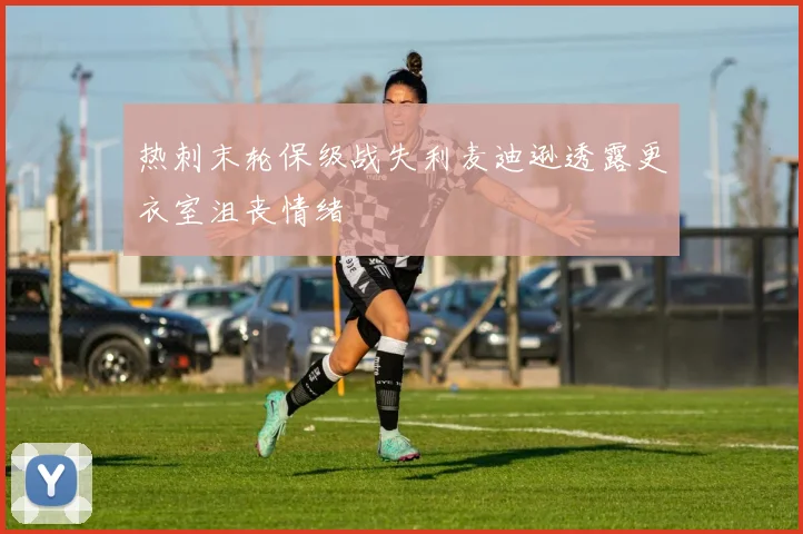 热刺末轮保级战失利麦迪逊透露更衣室沮丧情绪