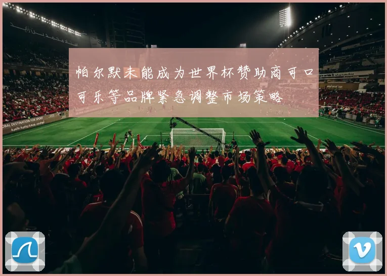 帕尔默未能成为世界杯赞助商可口可乐等品牌紧急调整市场策略